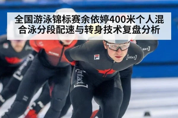 全国游泳锦标赛余依婷400米个人混合泳分段配速与转身技术复盘分析（kaiyun）