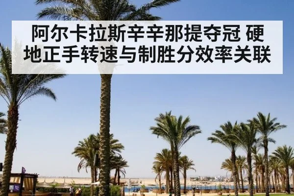 阿尔卡拉斯辛辛那提夺冠 硬地正手转速与制胜分效率关联