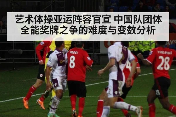 艺术体操亚运阵容官宣 中国队团体全能奖牌之争的难度与变数分析