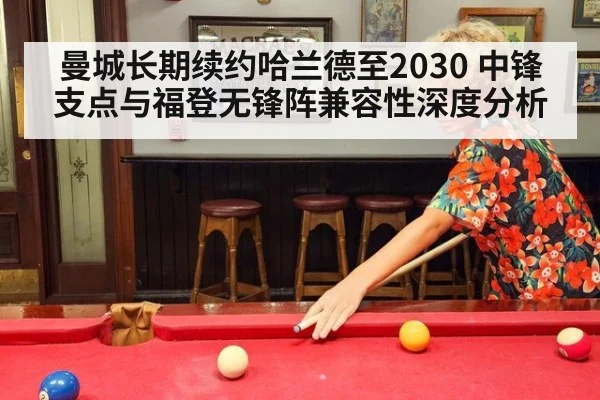 曼城长期续约哈兰德至2030 中锋支点与福登无锋阵兼容性深度分析